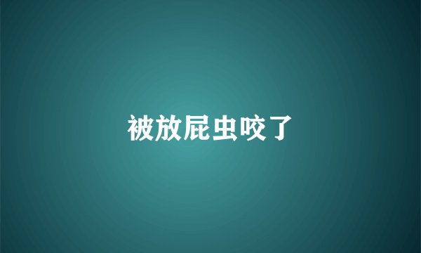 被放屁虫咬了