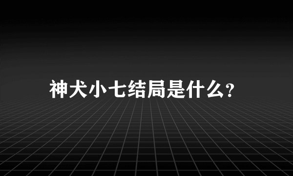 神犬小七结局是什么？