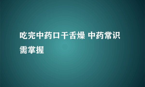 吃完中药口干舌燥 中药常识需掌握