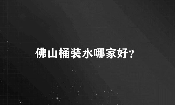 佛山桶装水哪家好？