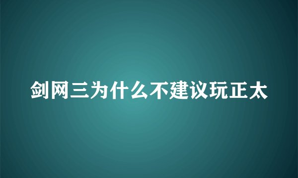 剑网三为什么不建议玩正太