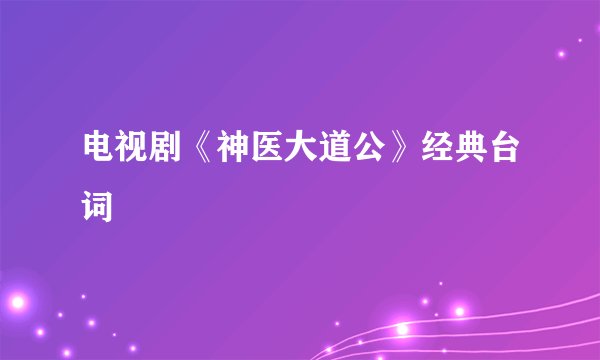 电视剧《神医大道公》经典台词