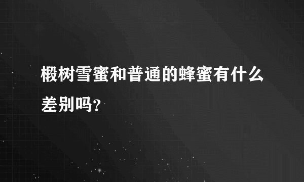 椴树雪蜜和普通的蜂蜜有什么差别吗？