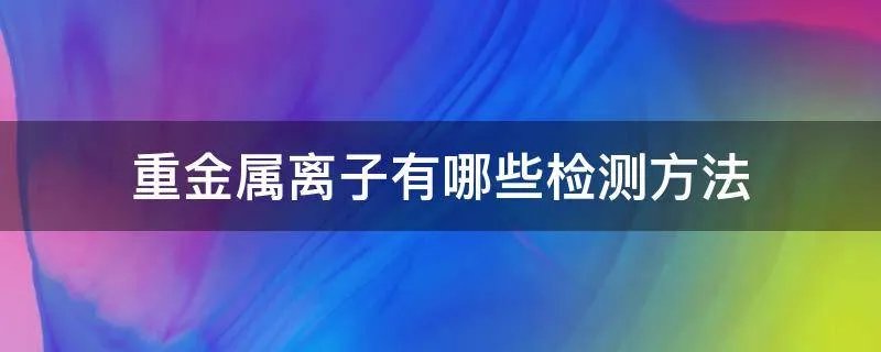 重金属离子有哪些检测方法