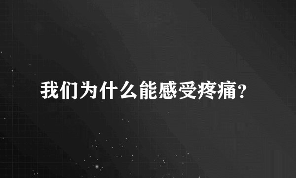 我们为什么能感受疼痛？