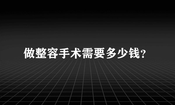 做整容手术需要多少钱？