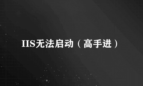 IIS无法启动（高手进）