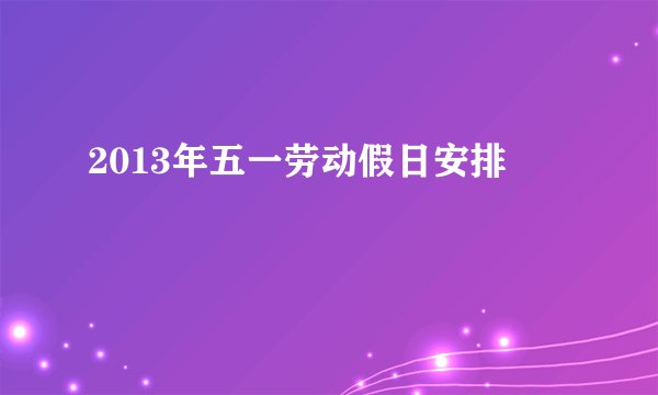 2013年五一劳动假日安排