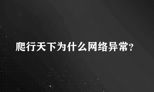 爬行天下为什么网络异常？