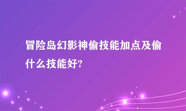 冒险岛幻影神偷技能加点及偷什么技能好?