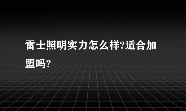 雷士照明实力怎么样?适合加盟吗?
