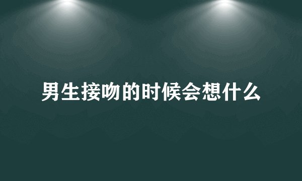 男生接吻的时候会想什么