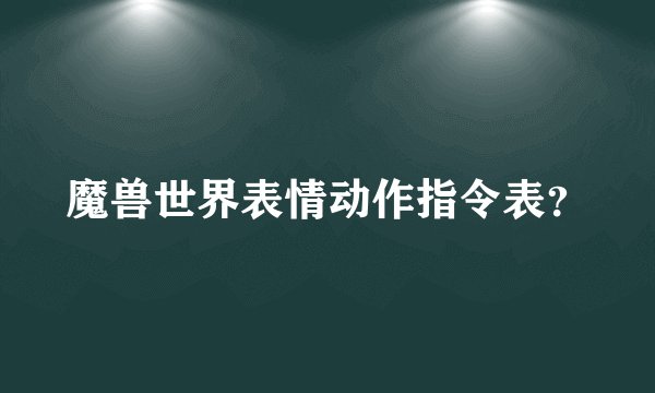 魔兽世界表情动作指令表？