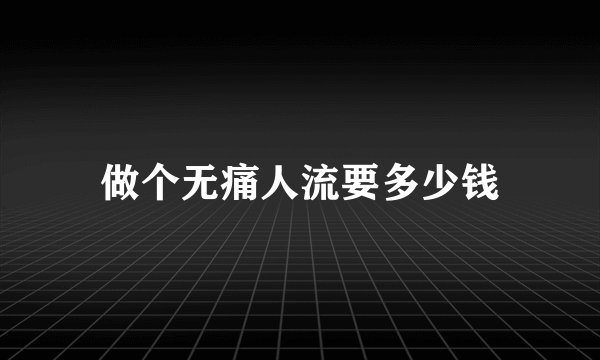 做个无痛人流要多少钱