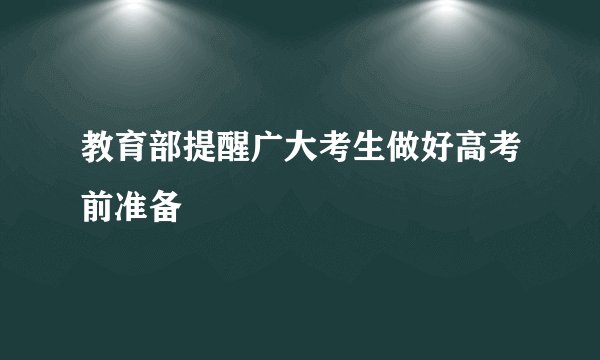 教育部提醒广大考生做好高考前准备