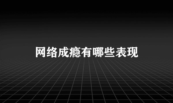 网络成瘾有哪些表现