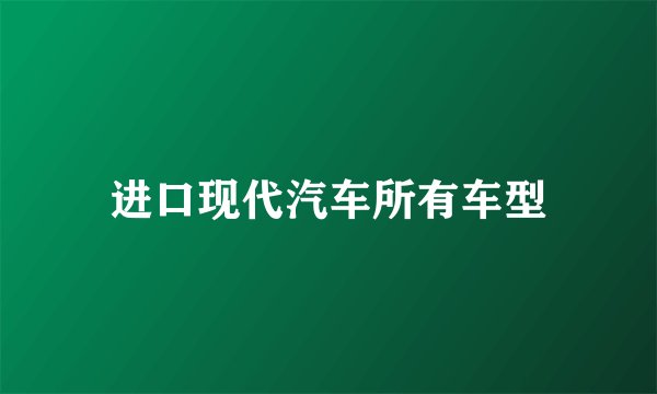 进口现代汽车所有车型