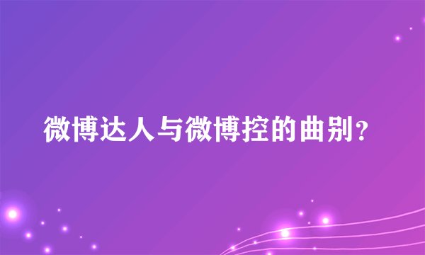 微博达人与微博控的曲别？