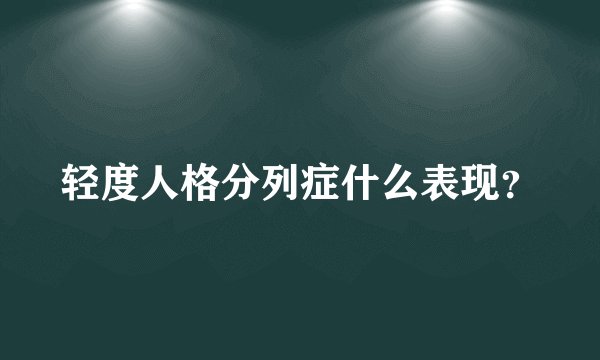 轻度人格分列症什么表现？