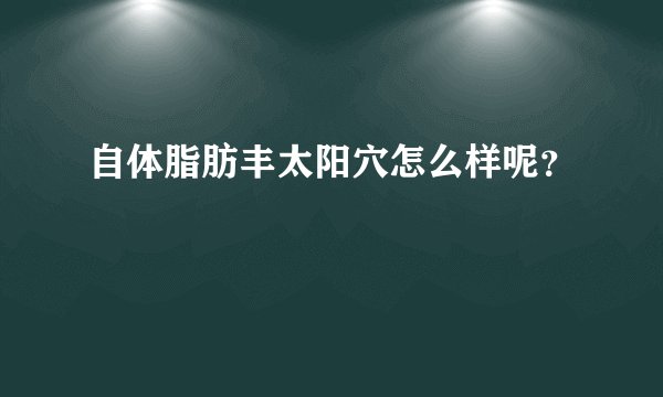 自体脂肪丰太阳穴怎么样呢？