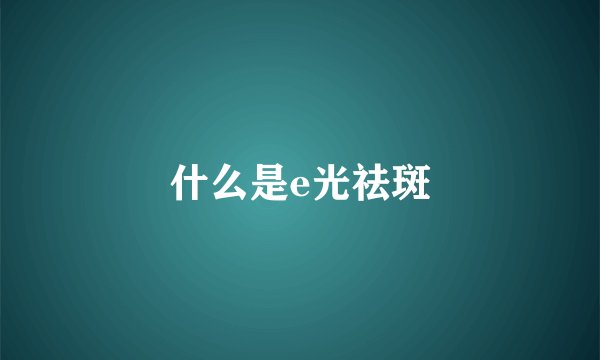 什么是e光祛斑