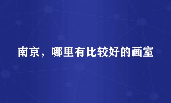 南京，哪里有比较好的画室