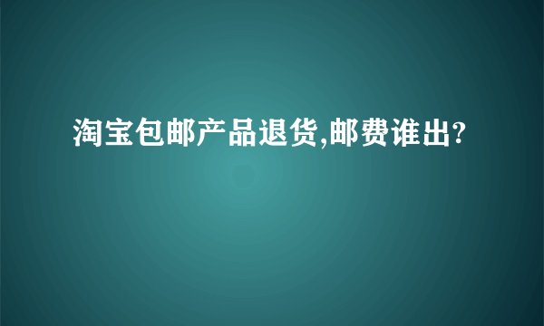 淘宝包邮产品退货,邮费谁出?