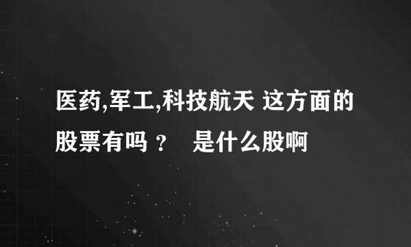 医药,军工,科技航天 这方面的股票有吗 ？  是什么股啊