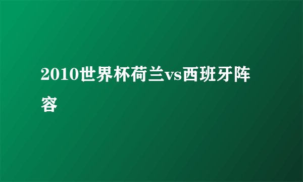 2010世界杯荷兰vs西班牙阵容