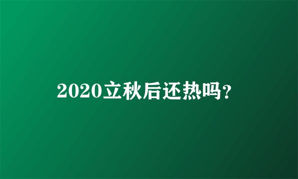 2020立秋后还热吗？
