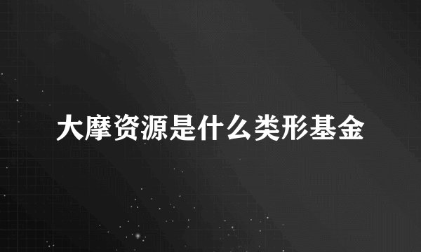 大摩资源是什么类形基金