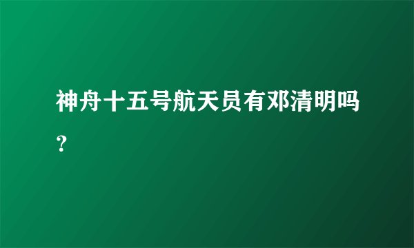 神舟十五号航天员有邓清明吗？
