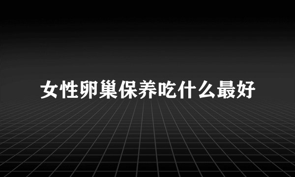 女性卵巢保养吃什么最好