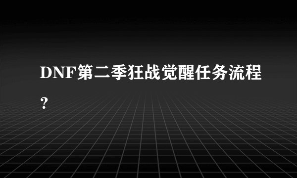 DNF第二季狂战觉醒任务流程？