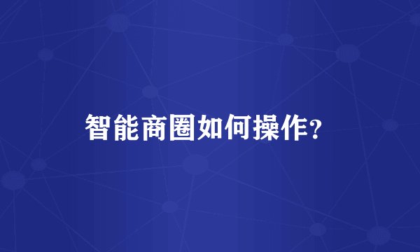 智能商圈如何操作？