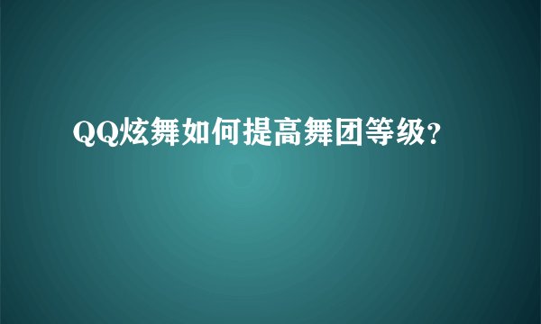 QQ炫舞如何提高舞团等级？