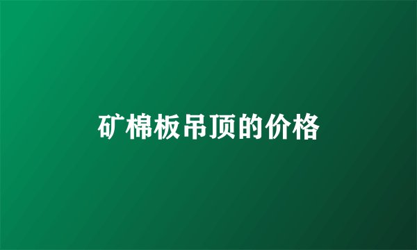 矿棉板吊顶的价格