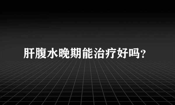 肝腹水晚期能治疗好吗？
