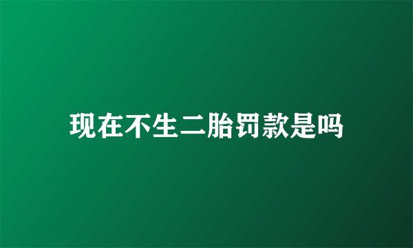 现在不生二胎罚款是吗