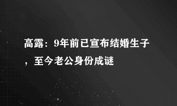 高露：9年前已宣布结婚生子，至今老公身份成谜