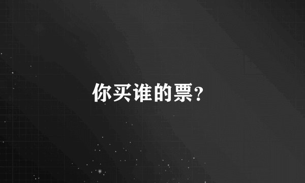 你买谁的票？