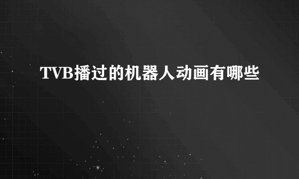 TVB播过的机器人动画有哪些