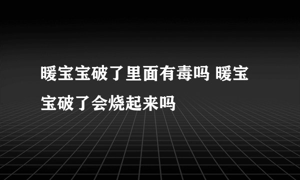 暖宝宝破了里面有毒吗 暖宝宝破了会烧起来吗