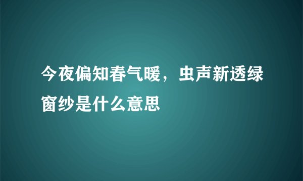 今夜偏知春气暖，虫声新透绿窗纱是什么意思