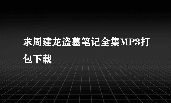求周建龙盗墓笔记全集MP3打包下载