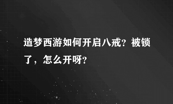 造梦西游如何开启八戒？被锁了，怎么开呀？