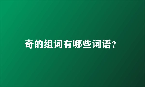 奇的组词有哪些词语？