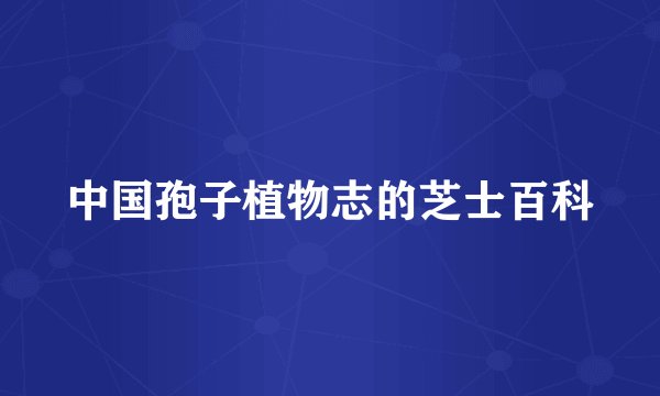 中国孢子植物志的芝士百科