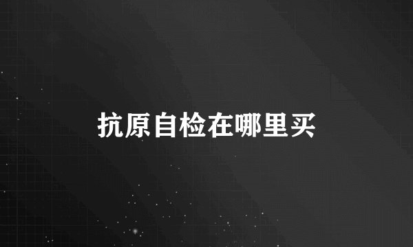 抗原自检在哪里买