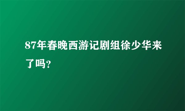 87年春晚西游记剧组徐少华来了吗？